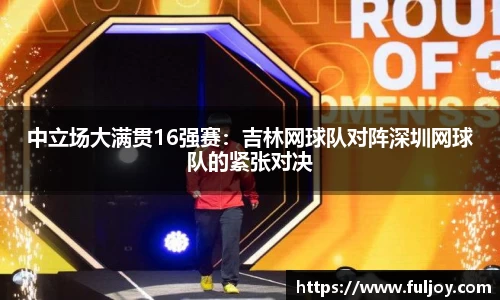 中立场大满贯16强赛：吉林网球队对阵深圳网球队的紧张对决
