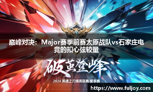 巅峰对决：Major赛季前赛太原战队vs石家庄电竞的扣心弦较量