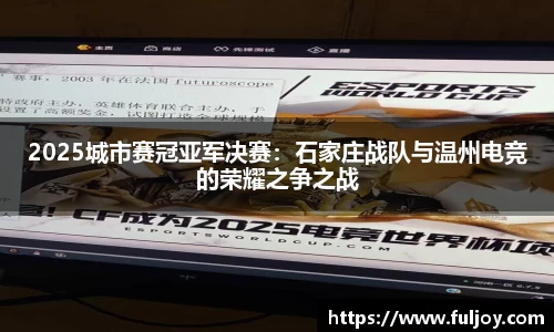 2025城市赛冠亚军决赛：石家庄战队与温州电竞的荣耀之争之战