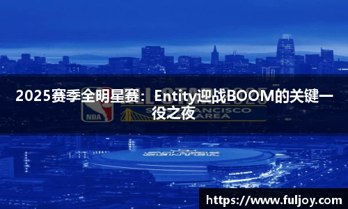 2025赛季全明星赛：Entity迎战BOOM的关键一役之夜
