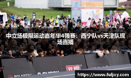 中立场极限运动嘉年华4强赛：西宁队vs天津队现场直播