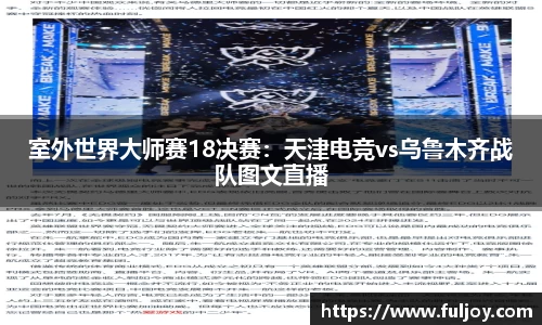 室外世界大师赛18决赛：天津电竞vs乌鲁木齐战队图文直播