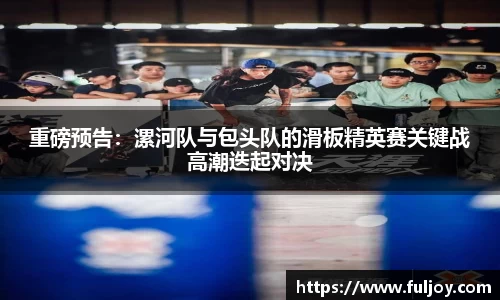 重磅预告：漯河队与包头队的滑板精英赛关键战高潮迭起对决