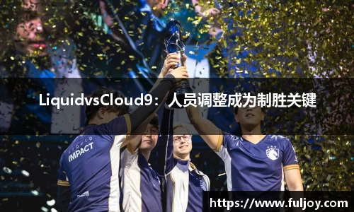 LiquidvsCloud9：人员调整成为制胜关键