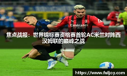 焦点战报：世界锦标赛资格赛首轮AC米兰对阵西汉姆联的巅峰之战