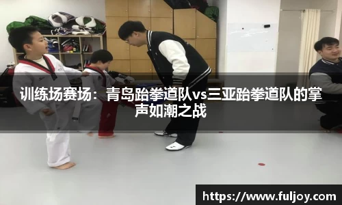 训练场赛场：青岛跆拳道队vs三亚跆拳道队的掌声如潮之战