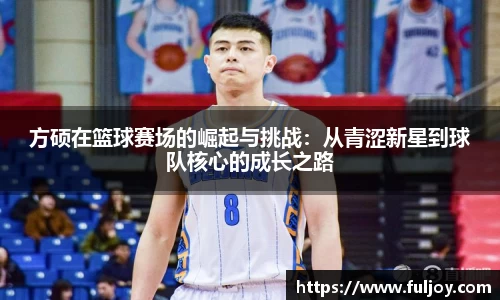方硕在篮球赛场的崛起与挑战：从青涩新星到球队核心的成长之路