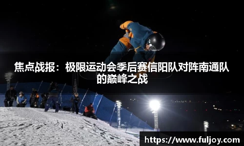 焦点战报：极限运动会季后赛信阳队对阵南通队的巅峰之战