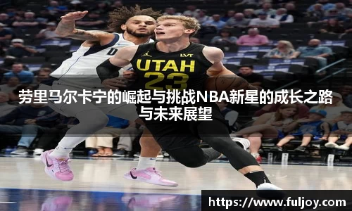 劳里马尔卡宁的崛起与挑战NBA新星的成长之路与未来展望