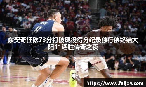 东契奇狂砍73分打破现役得分纪录独行侠终结太阳11连胜传奇之夜