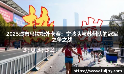 2025城市马拉松外卡赛：宁波队与苏州队的冠军之争之战
