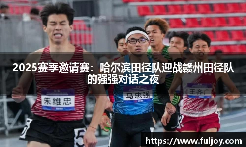 2025赛季邀请赛：哈尔滨田径队迎战赣州田径队的强强对话之夜