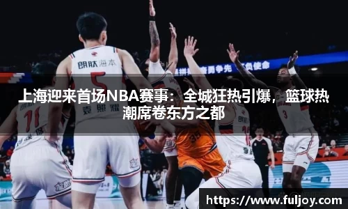 上海迎来首场NBA赛事：全城狂热引爆，篮球热潮席卷东方之都